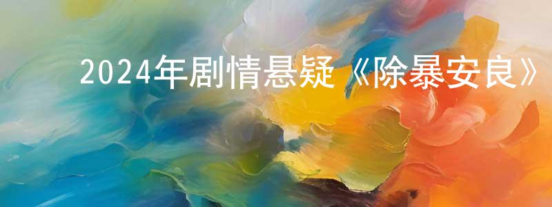 安晓宁的动漫综艺大全,2024年剧情悬疑《除暴安良》HD国语中字迅雷下载_电影天堂